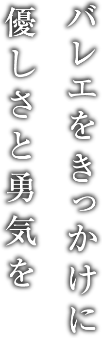 バレエをきっかけに優しさと勇気を